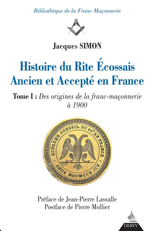 Histoire du rite écossais ancien et accepté en France ; t.1 des origines de la franc-maçonnerie à 1900 (préface Jean-Pierre Lassalle ; postface Pierre Mollier)