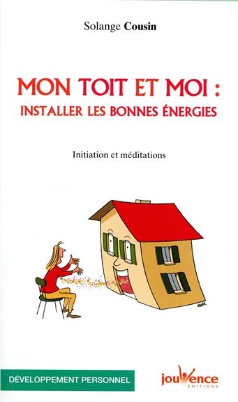 Mon toit et moi : installer les bonnes énergies ; initiation et méditations