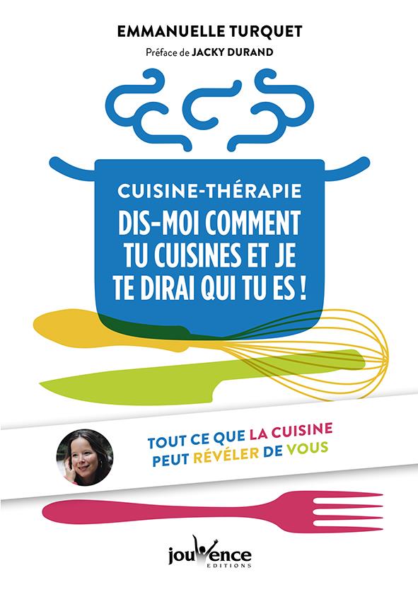 Cuisine-thérapie ; dis moi comment tu cuisines et je te dirai qui tu es ! ; tout ce que la cuisine peut révéler de vous (préface Jacky Durand)