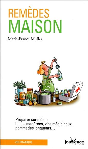 Remèdes maison ; préparer soi-même huiles macérées, vins médicinaux, pommades, onguents...