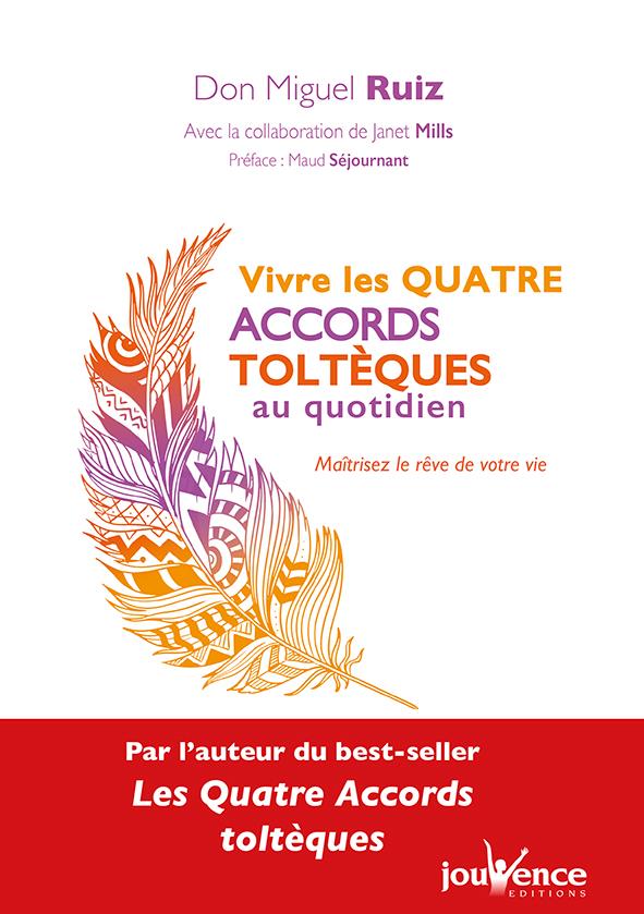 Vivre les quatre accords toltèques au quotidien ; maîtrisez le rêve de votre vie (avec la collaboration de Janet Mills ; préface Maud Séjournant)