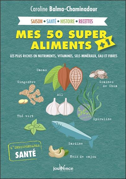 Mes 50 super aliments + 1 ; les plus riches en nutriments, vitamines, sels minéraux, eau et fibres ; saison, santé, histoire, recettes