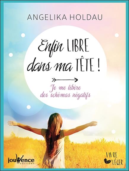 Enfin libre dans ma tête ! je me libère des schémas négatifs