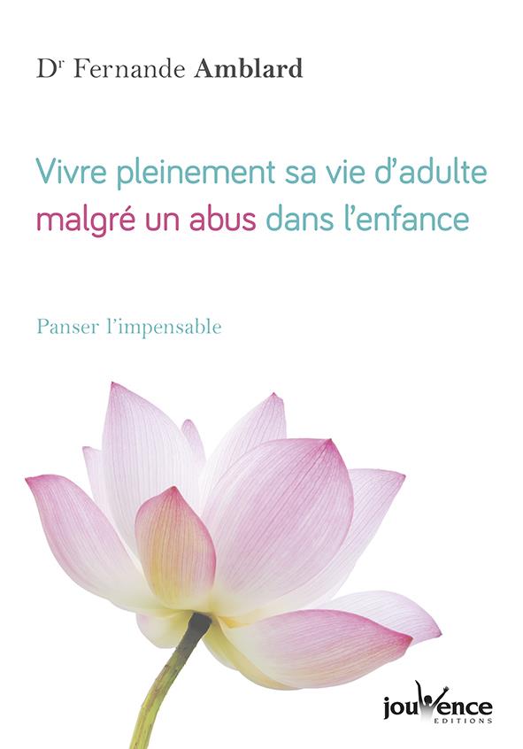 Vivre pleinement sa vie d'adulte malgré un abus dans l'enfance ; panser l'impensable