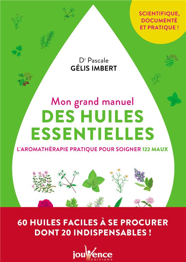 Mon grand manuel des huiles essentielles ; l'aromathérapie pour soigner 122 maux (préface Patrick Baqué)
