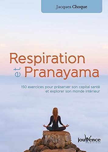 Respiration et pranayama ; 150 exercices pour préserver son capital santé et explorer son monde intérieur
