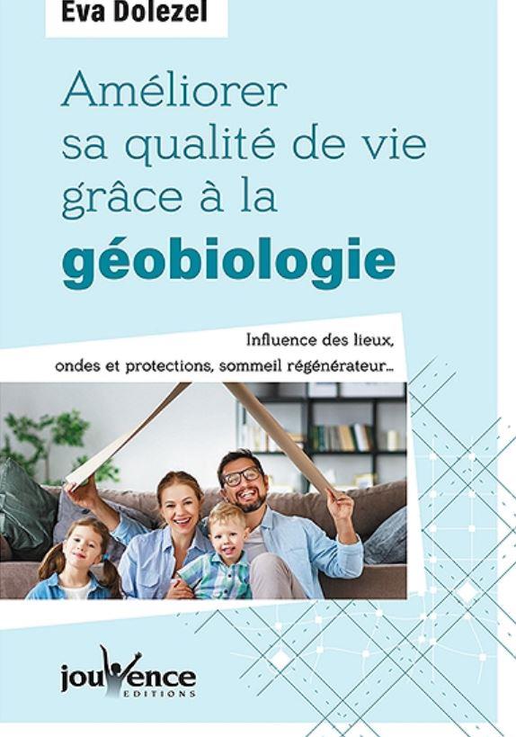 Améliorer sa qualité de vie grâce à la géobiologie ; influence des lieux, ondes et protections, sommeil régénérateur...