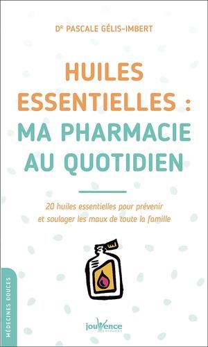 Huiles essentielles : ma pharmacie au quotidien ; 20 huiles essentielles pour prévenir et soulager les maux de toute la famille