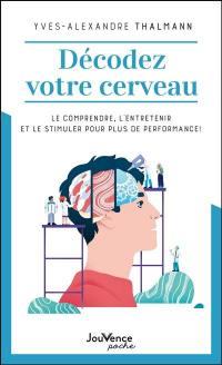 Décodez votre cerveau : le comprendre, l'entretenir et le stimuler pour plus de performance !