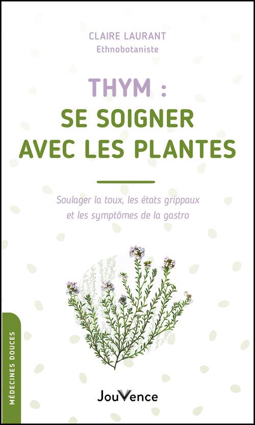 Thym : se soigner avec les plantes : soulager la toux, les état grippaux et les symptômes de la gastro