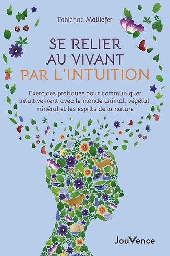 Se relier au vivant par l'intuition : exercices pratiques pour communiquer intuitivement avec le monde animal, végétal, minéral et les esprits de la nature