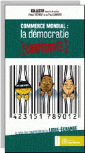 Commerce mondial : la démocratie confisquée ; le rouleau compresseur du libre-échange (sous la direction d'Inès Trépant et Paul Lannoye)
