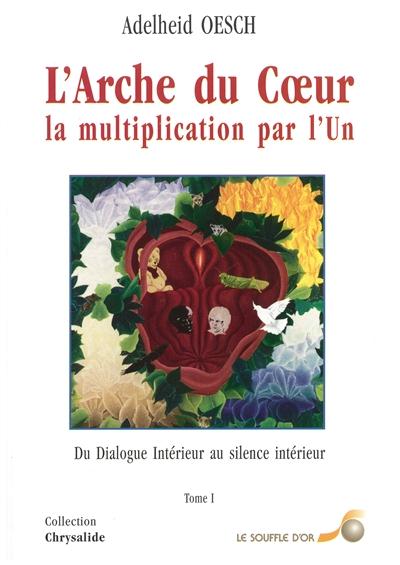 L'arche du coeur, la multiplication par l'Un t.1 ; du dialogue intérieur au silence intérieur