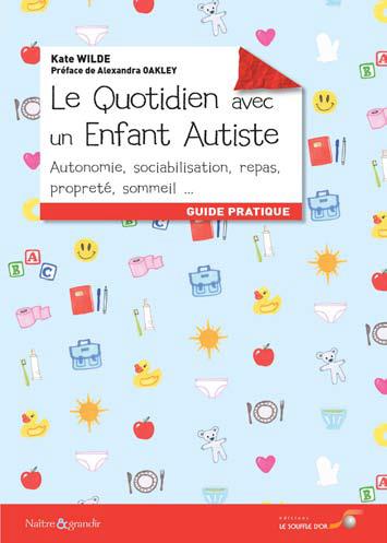 Le quotidien avec un enfant autiste ; autonomie, sociabilisation, repas, propreté, sommeil... (préface Alexandra Oakley)
