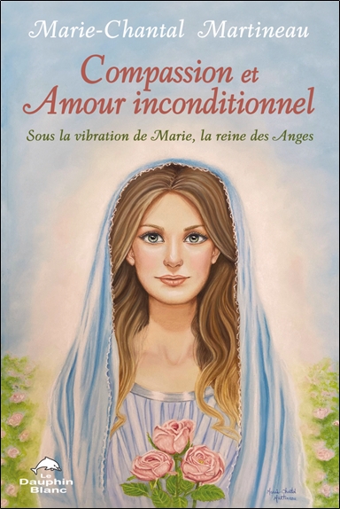 Compassion et Amour inconditionnel - Sous la vibration de Marie, la reine des Anges