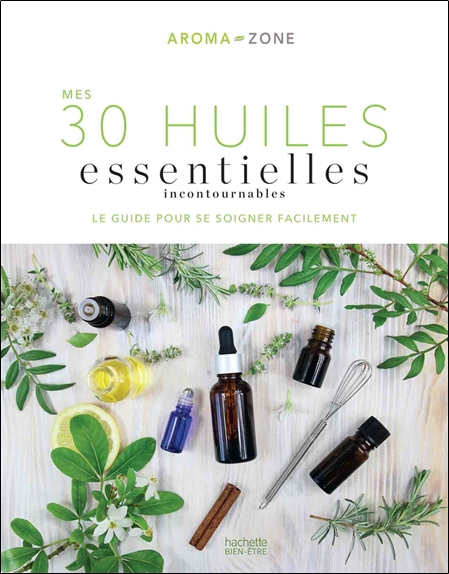 Mes 30 Huiles essentielles incontournables - Le guide pour se soigner facilement