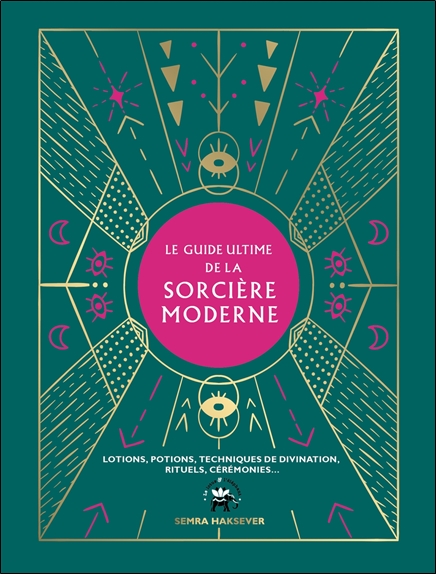 Le guide ultime de la sorcière moderne - Lotions, potions, techniques de divination, rituels, cérémonies...