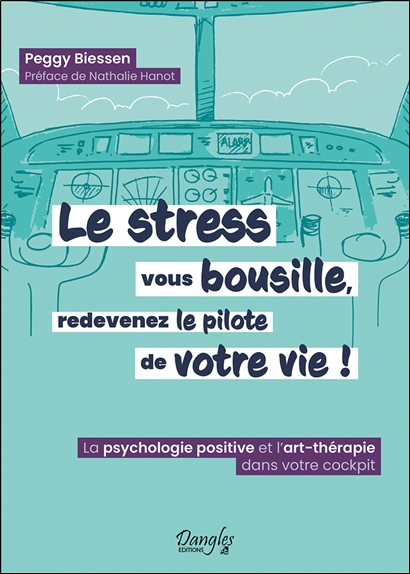 Le stress vous bousille, redevenez le pilote de votre vie ! La psychologie positive et l'art-thérapie dans votre cockpit