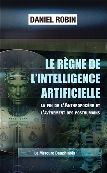 [9782356622907] Le règne de l'Intelligence Artificielle - La fin de l'Anthropocène et l'avènement des posthumains