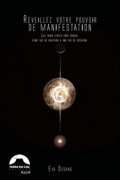 Réveillez votre pouvoir de manifestation - Les trois étapes pour passer d'une vie de réaction à une vie de création