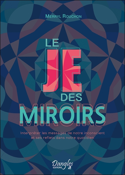 Le Je des miroirs - Interpréter les messages de notre inconscient et ses reflets dans notre quotidien