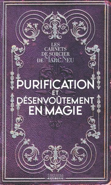 Purification et désenvoûtement en magie : les carnets de sorcier de Marc Neu