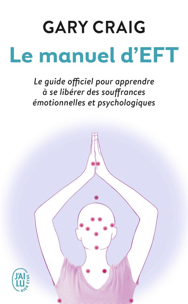 Le manuel d'Eft ; le guide officiel pour apprendre à se libérer des souffrances émotionnelles et psychologiques