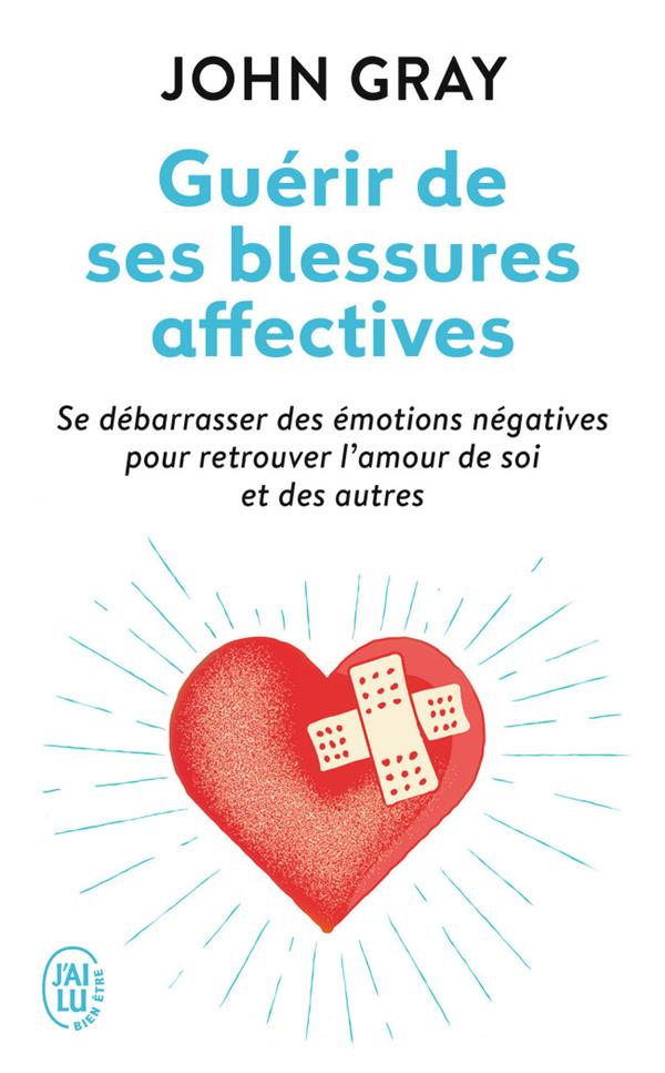 Guérir de ses blessures affectives ; se débarrasser des émotions négatives pour retrouver l'amour de soi et des autres