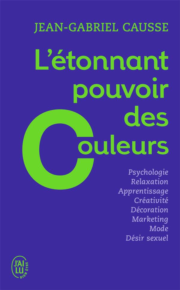 [épuisé] L'étonnant pouvoir des couleurs ; psychologie, relaxation, apprentissage, créativité, décoration, marketing, mode, désir sexuel