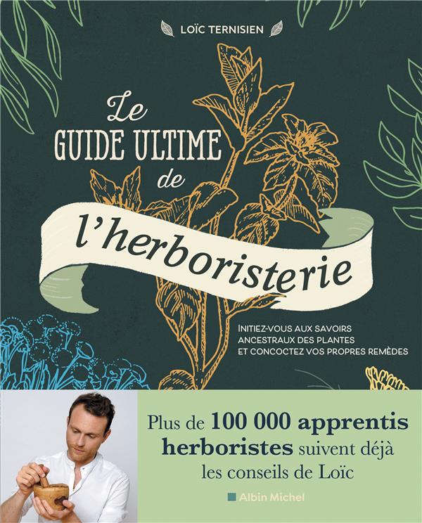 Le guide ultime de l'herboristerie : initiez-vous aux secrets ancestraux des plantes et concoctez vos propres remèdes