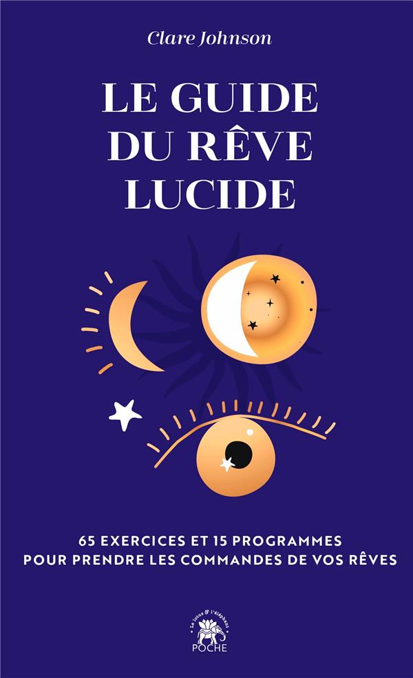 Le guide du rêve lucide : 65 exercices et 15 programmes pour prendre les commandes de vos rêves