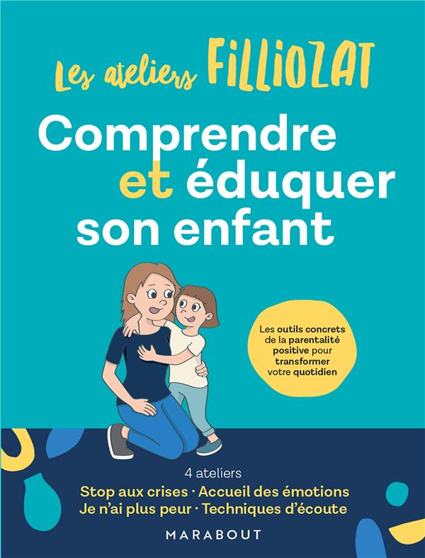 Les ateliers Filliozat : comprendre et éduquer son enfant ; les outils concrets de la parentalité positive pour transformer votre quotidien