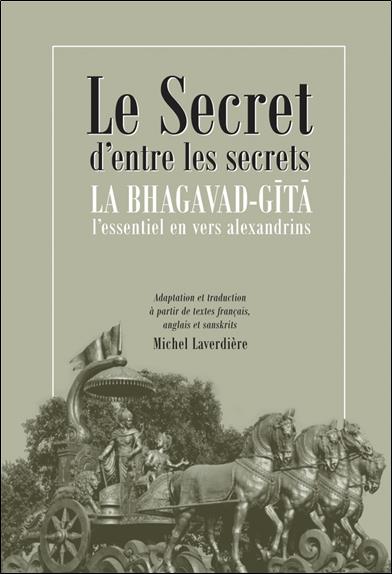 Le secret d'entre les secrets : la bhagavad-gîtâ ; l'essentiel en vers alexandrins