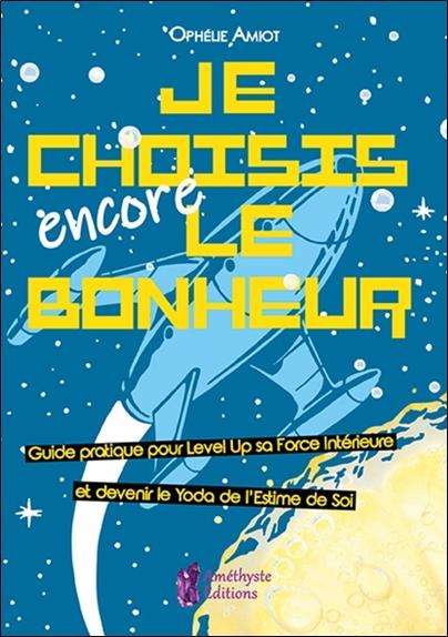 Je choisis encore le bonheur ; guide pratique pour level up sa forcé intérieure et devenir le Yoda de l'estime de soi