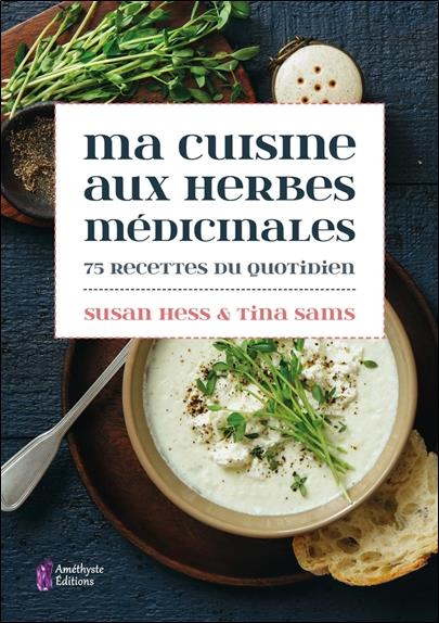Ma cuisine aux herbes médicinales ; 75 recettes du quotidien