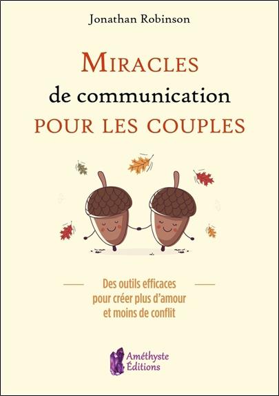 Miracles de communication pour les couples ; des outils efficaces pour créer plus d'amour et moins de conflit