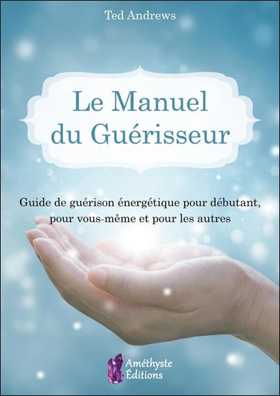 [9791097154363] [épuisé] Le manuel du guérisseur ; guide de guérison énergetique pour débutant, pour vous-même et pour les autres