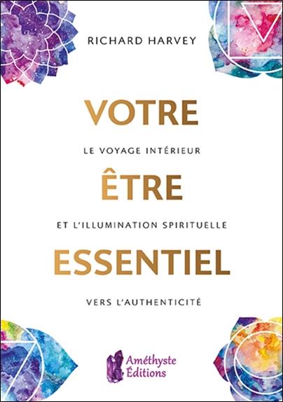 Votre être essentiel ; le voyage intérieur et l'illumination spirituelle vers l'authenticité