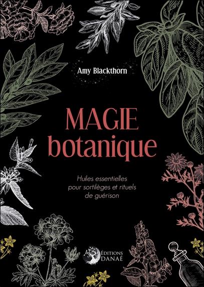 Magie botanique ; huiles essentielles pour sortilèges et rituels de guérison
