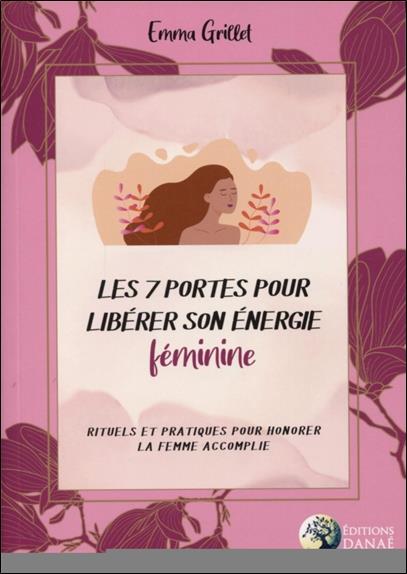 Les 7 portes pour libérer son énergie féminine ; rituels et pratiques pour honorer la femme accomplie