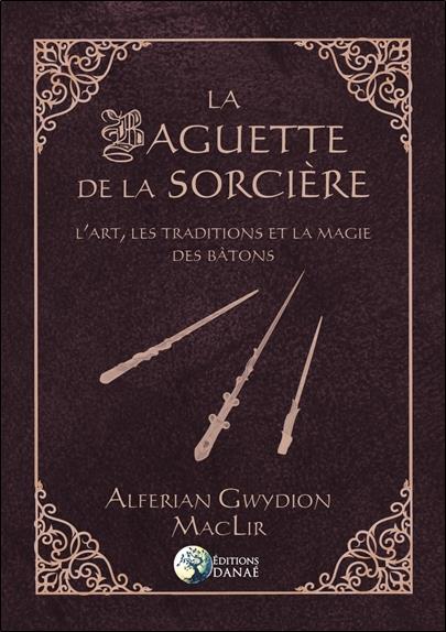 [9791094876725] La baguette de la sorcière ; l'art, les traditions et la magie des bâtons