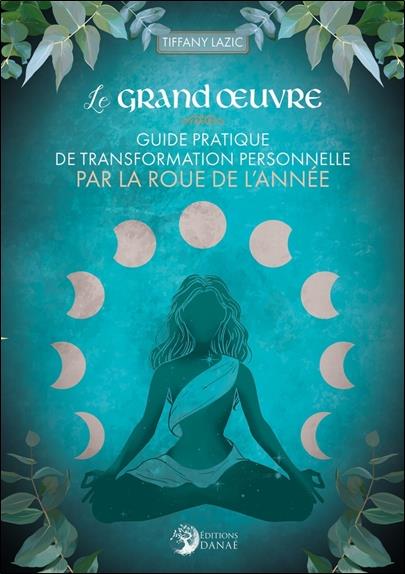 Le grand oeuvre : guide pratique de transformation personnelle par la roue de l'année