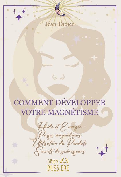 Comment développer votre magnétisme : fluide et énergie ; passes magnétiques ; utilisation du pendule