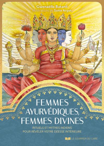 Femmes ayurvédiques, femmes divines : rituels et mythes indiens pour révéler votre déesse intérieure