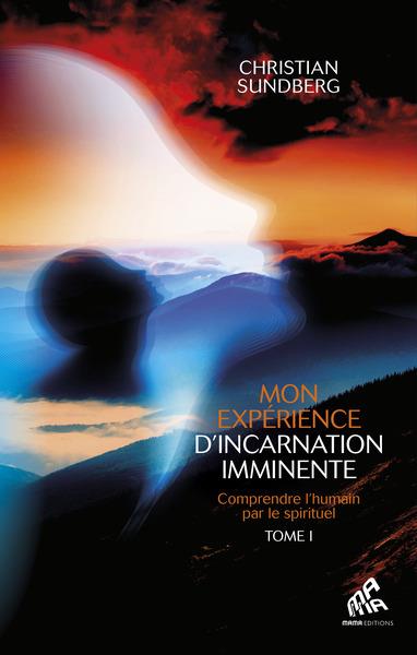Mon expérience d'incarnation imminente Tome 1 : comprendre l'humain par le spirituel