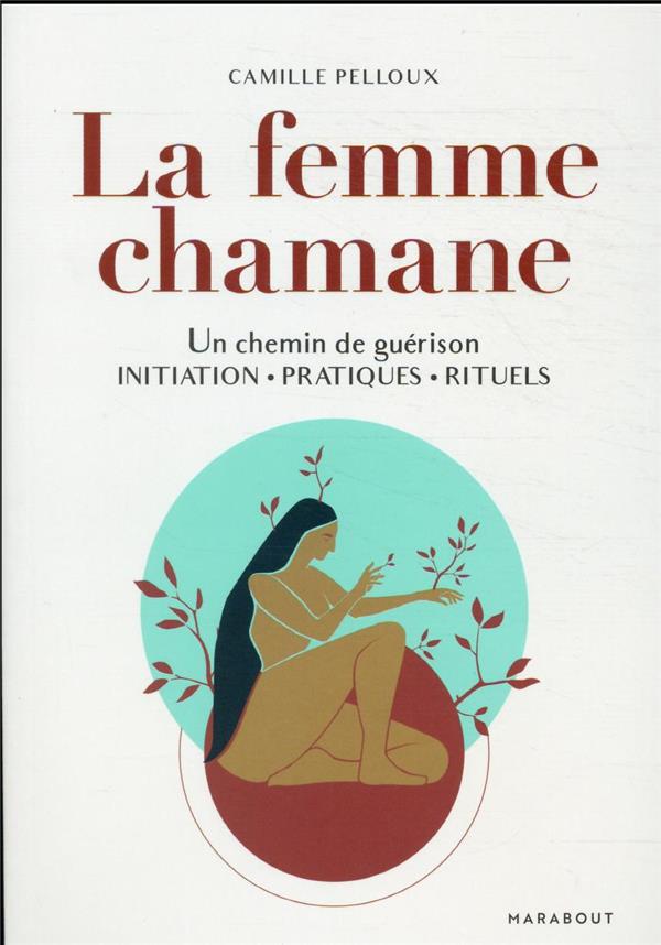 La femme chamane : un chemin de guérison ; initiation - pratiques - rituels