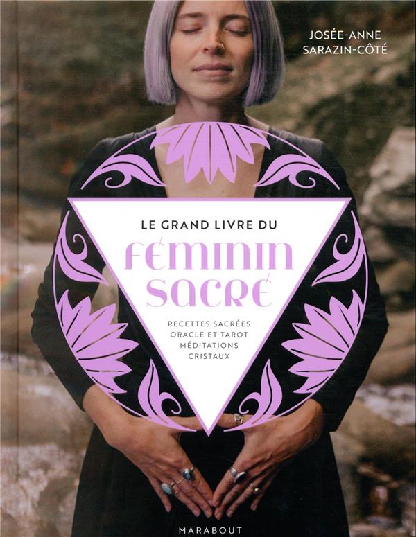 Le grand livre du féminin sacré ; recettes sacrées, oracle et tarot, méditations, cristaux