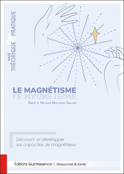 Le magnétisme : Traité théorique & pratique ; Découvrir et développer ses capacités de magnétiseur