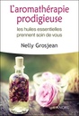 L'aromathérapie prodigieuse ; les huiles essentielles prennent soin de vous