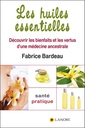 Les huiles essentielles ; découvrir les bienfaits et les vertus d'une médecine ancestrale